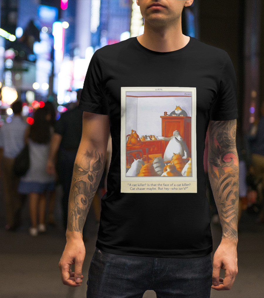 A Cat Killer Face Of A Cat Killer Cat Chaser Maybe But Hey Who Isn't? T-Shirt