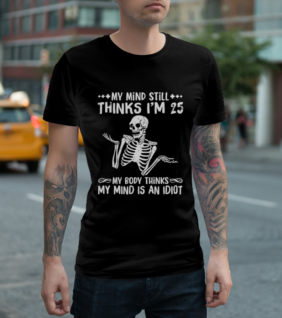 My Mind Still Thinks I'm 25 My Body Thinks My Mind Is An Idiot Skeleton T-Shirt