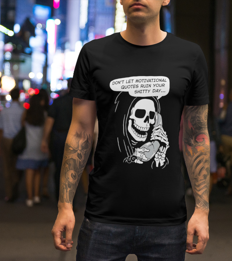 Grim Reaper Phone Don't Let Motivational Quotes Ruin Your Shitty Day T-Shirt