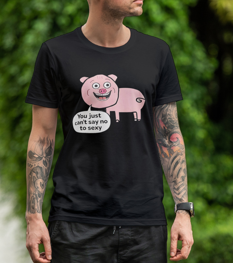You Just Can't Say No To Sexy Pig T-Shirt