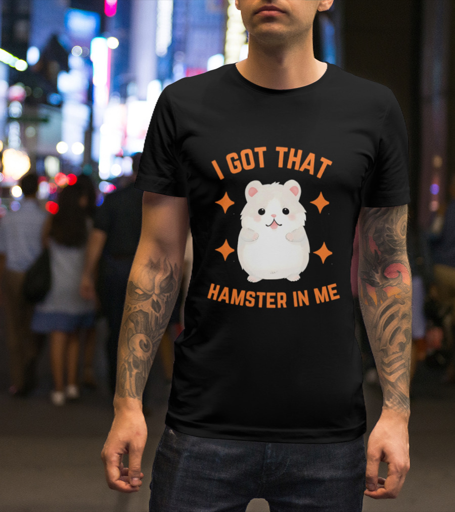 I Got That Hamster In Me Cute Cartoon Animal Humor T-Shirt
