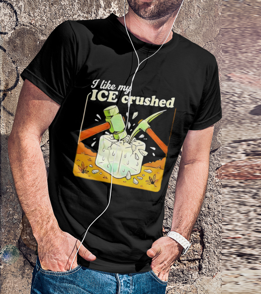 I Like My ICE Crushed Pickaxe Sledgehammer Ice Cube Political Protest T-Shirt