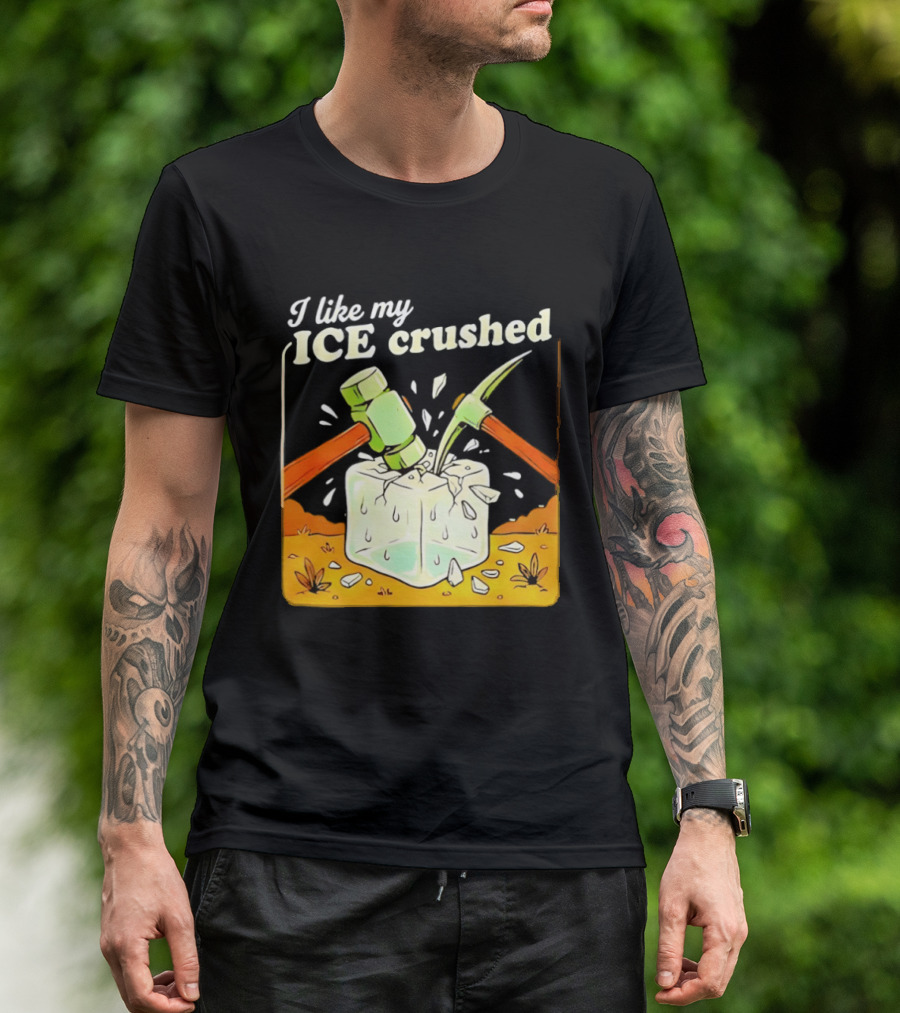 I Like My ICE Crushed Pickaxe Sledgehammer Ice Cube Political Protest T-Shirt
