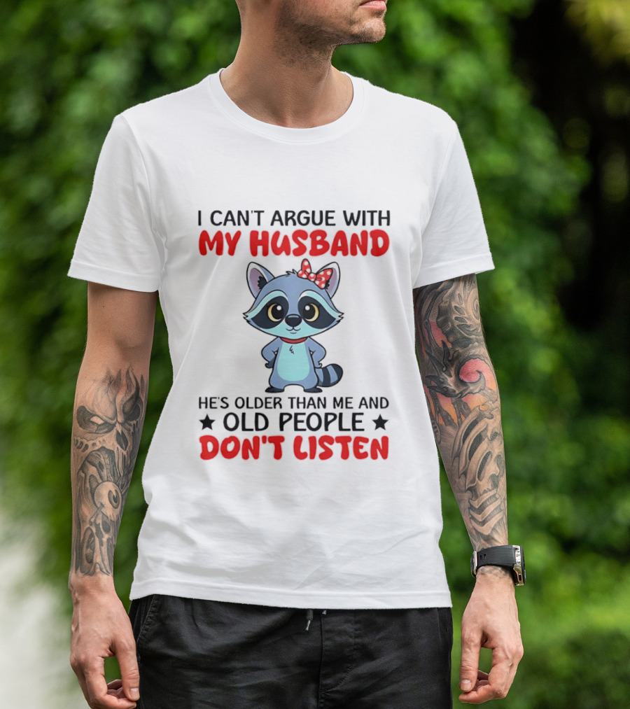 I Can't Argue With My Husband He's Older Than Me And Old People Don't Listen Raccoon T-Shirt