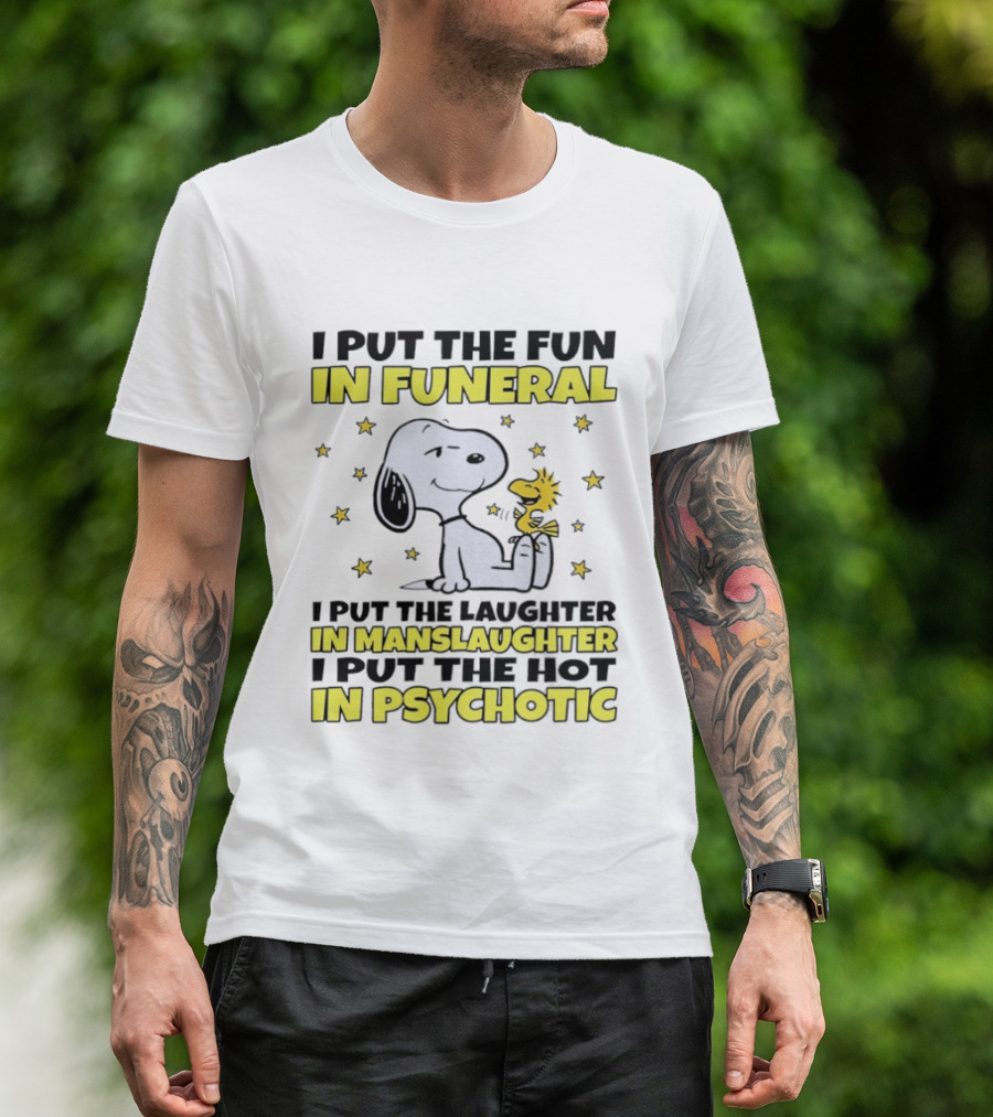 Snoopy I Put The Fun In Funeral Laughter In Manslaughter Hot In Psychotic T-Shirt