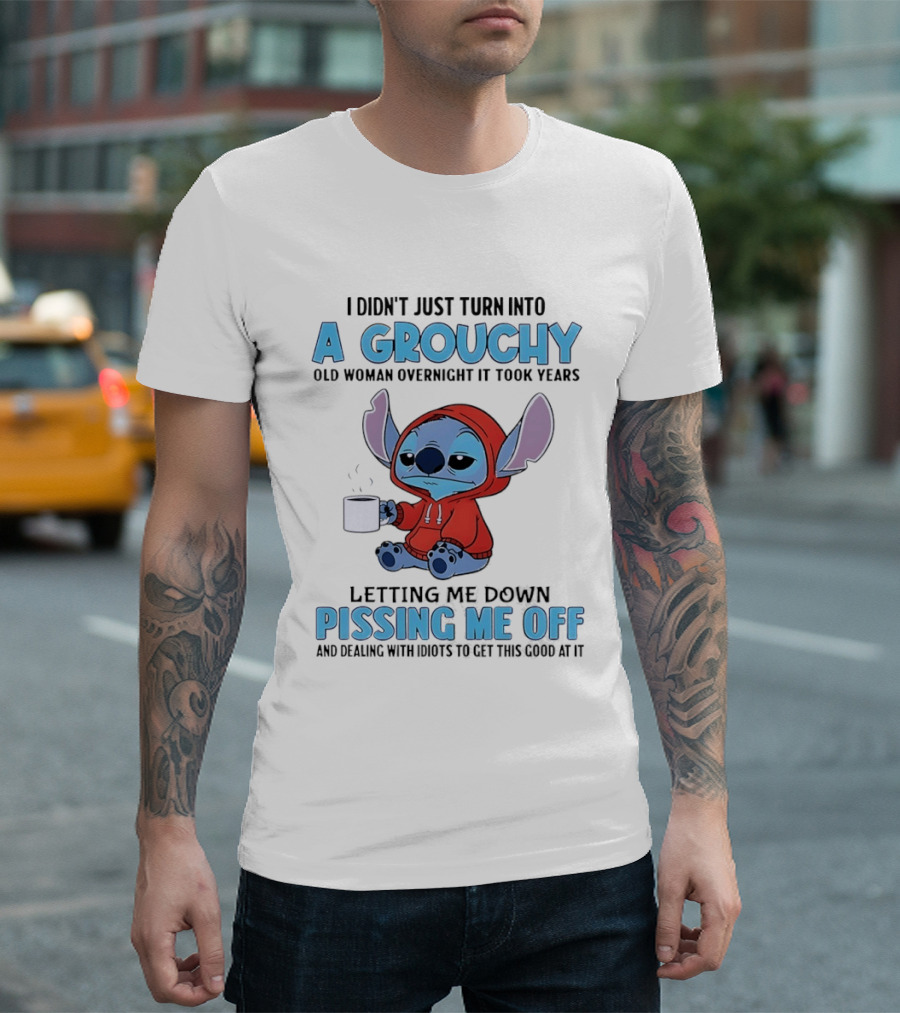 I Didn't Just Turn Into A Grouchy Old Woman Overnight It Took Years Letting Me Down Pissing Me Off Stitch T-Shirt