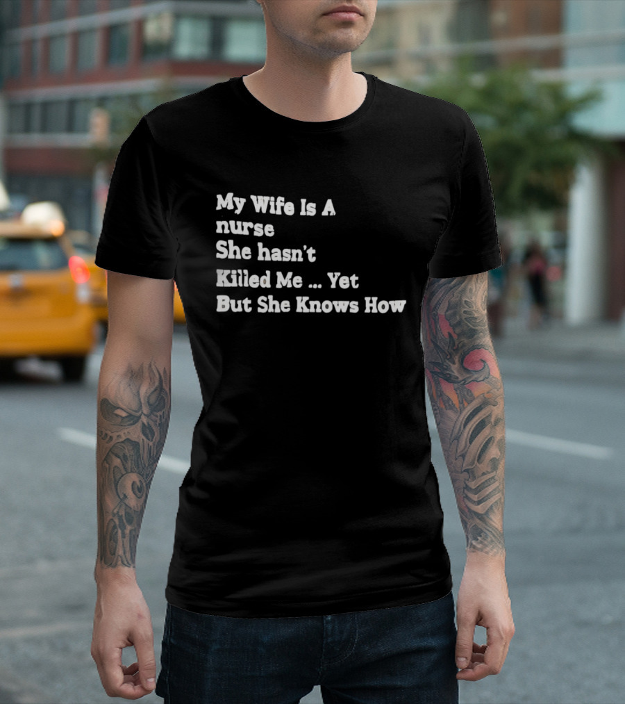 My Wife Is A Nurse She Hasn't Killed Me Yet But She Knows How T-Shirt