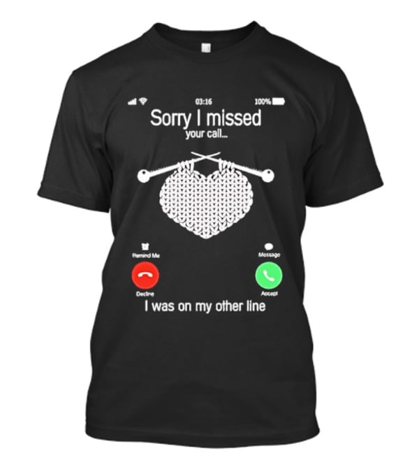 Sorry I Missed Your Call I Was On My Other Line Knitting Heart T-Shirt
