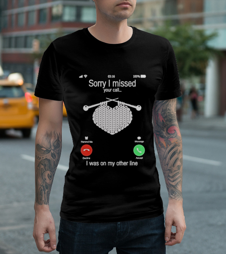 Sorry I Missed Your Call I Was On My Other Line Knitting Heart T-Shirt