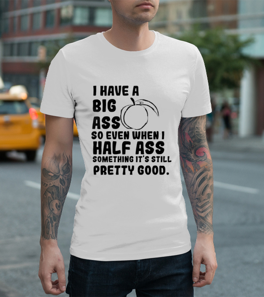 I Have A Big Ass Peach Fruit Pun Saying So Even When I Half Ass Something It's Still Pretty Good T-Shirt