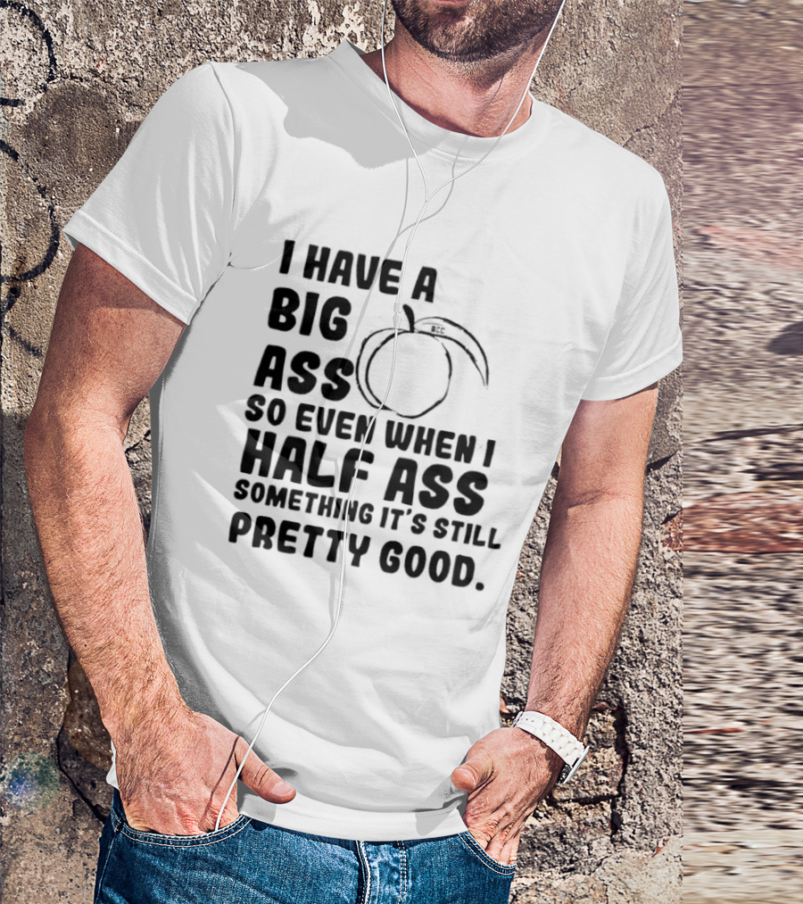 I Have A Big Ass Peach Fruit Pun Saying So Even When I Half Ass Something It's Still Pretty Good T-Shirt