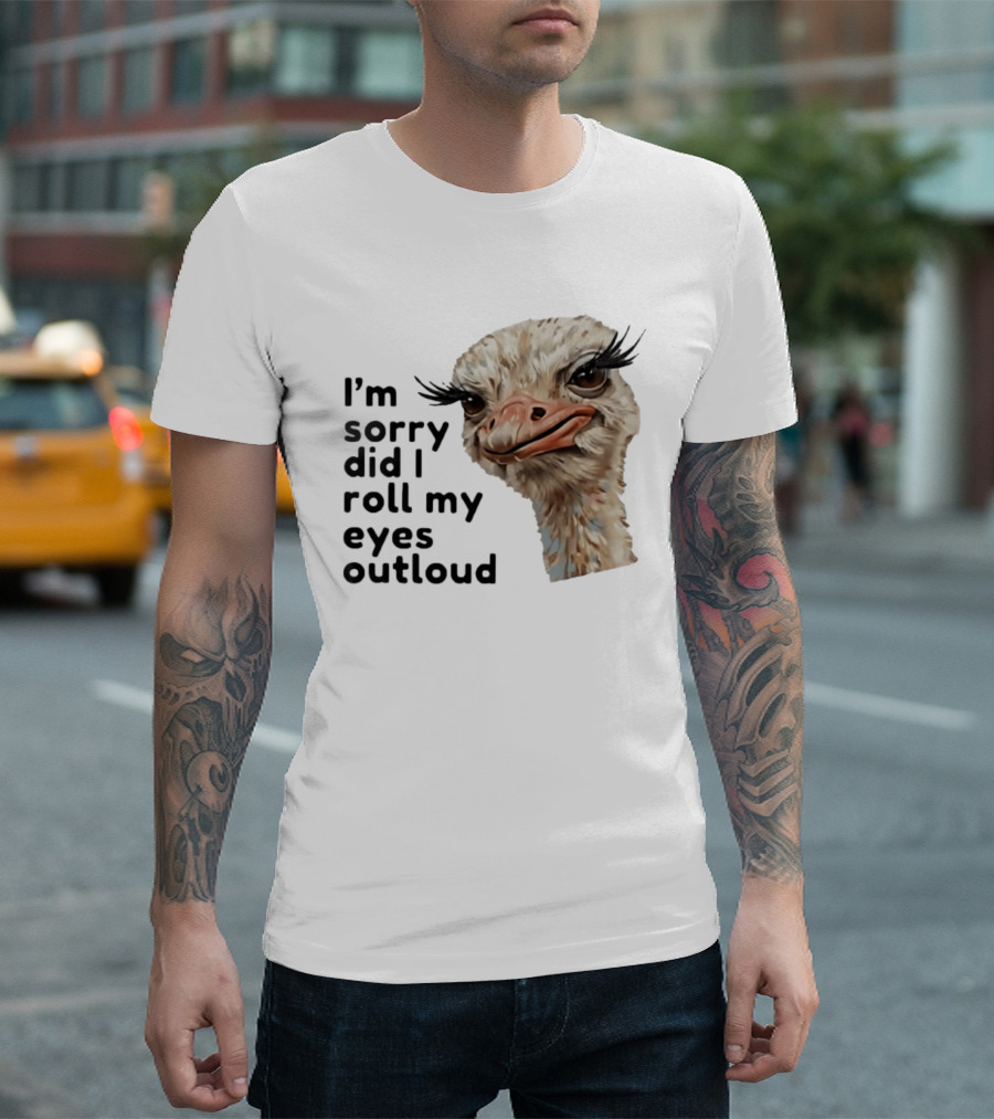 I'm Sorry Did I Roll My Eyes Out Loud Ostrich T-Shirt