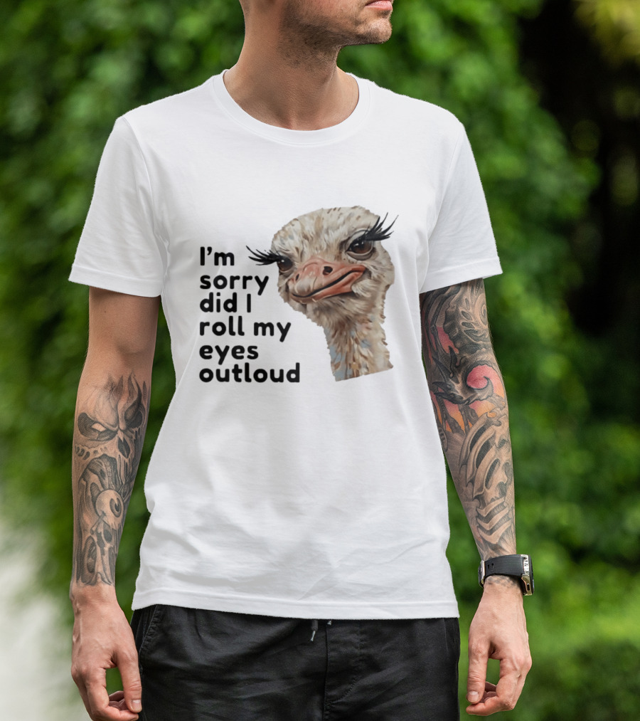 I'm Sorry Did I Roll My Eyes Out Loud Ostrich T-Shirt