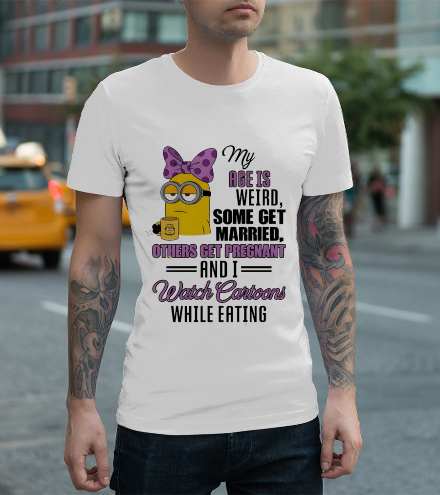 My Age Is Weird Some Get Married Others Get Pregnant And I Cartoons While Eating Minion T-Shirt