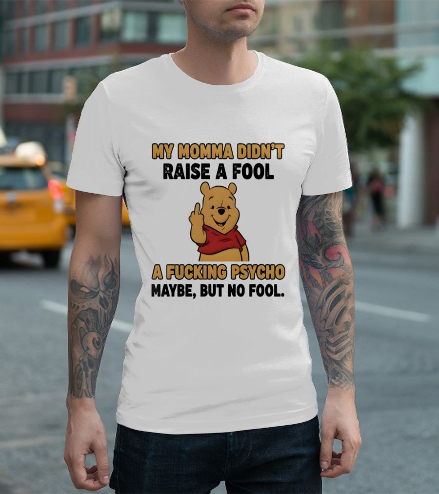 Pooh Middle Finger My Momma Didn't Raise A Fool A Fucking Psycho Maybe But No Fool T-Shirt