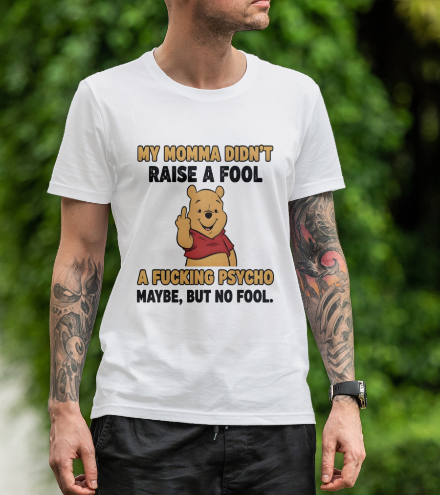 Pooh Middle Finger My Momma Didn't Raise A Fool A Fucking Psycho Maybe But No Fool T-Shirt