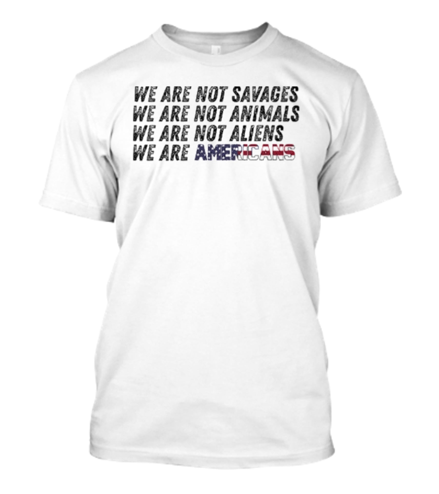 We Are Not Savages Not Animals Not Aliens We Are Americans T-Shirt