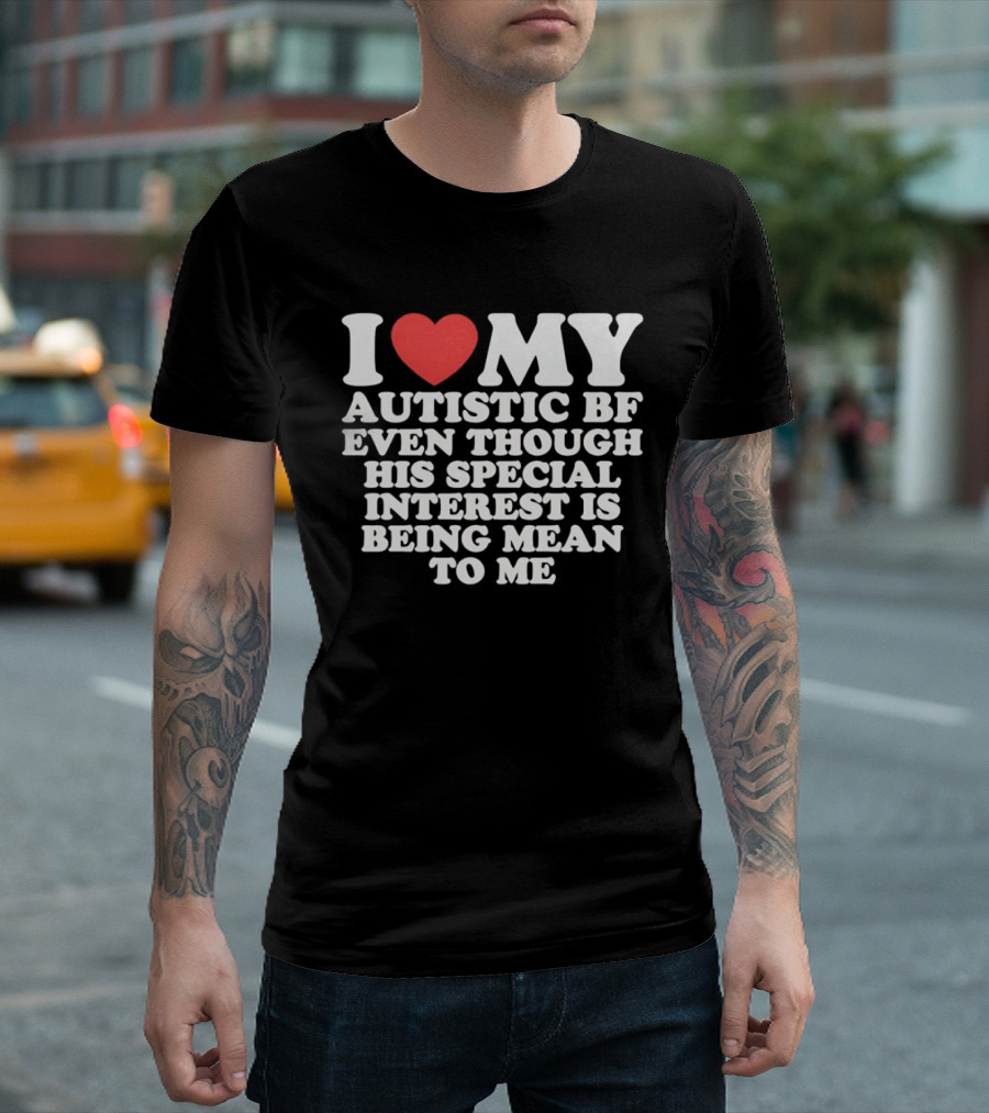 I Heart My Autistic BF Even Though His Special Interest Is Being Mean To Me T-Shirt