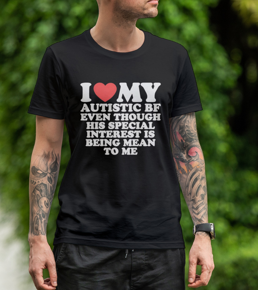 I Heart My Autistic BF Even Though His Special Interest Is Being Mean To Me T-Shirt