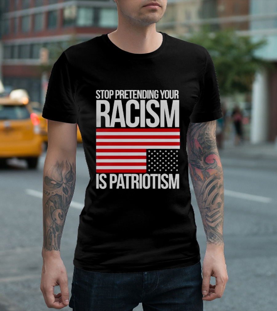Stop Pretending Your Racism Is Patriotism Flag T-Shirt