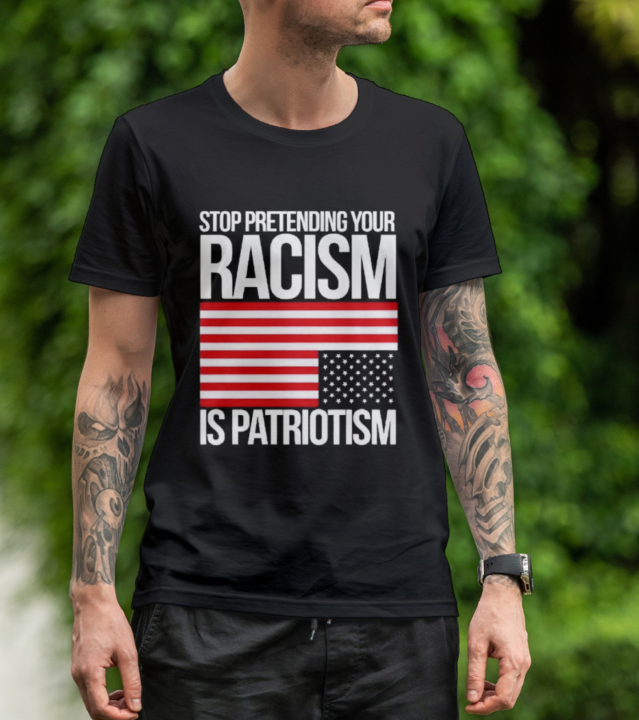 Stop Pretending Your Racism Is Patriotism Flag T-Shirt