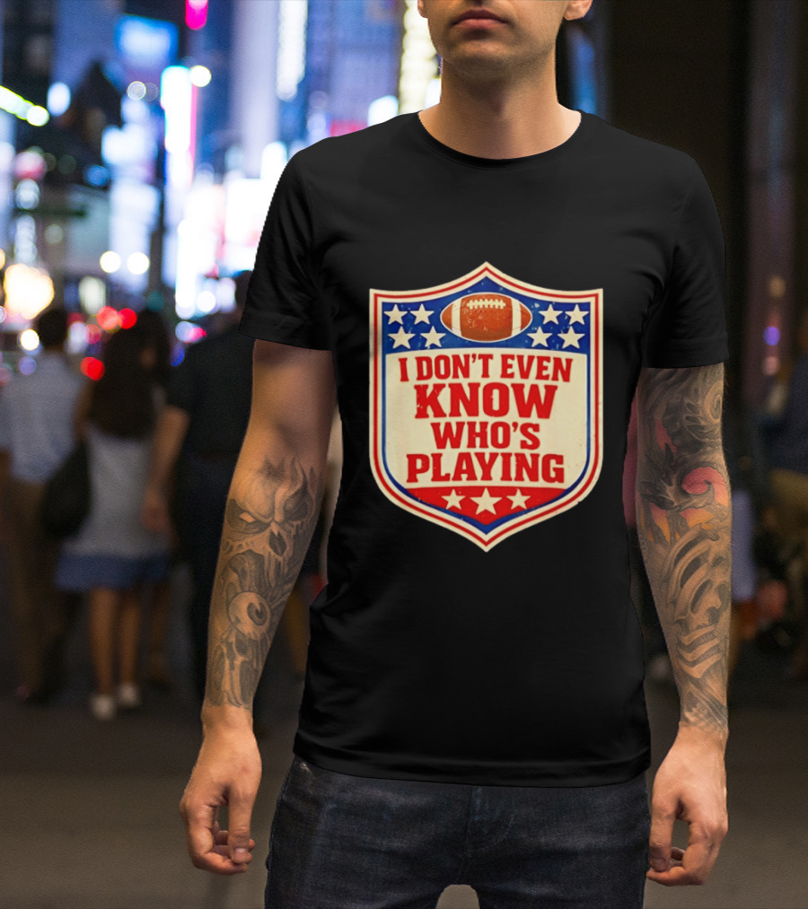 I Don't Even Know Who's Playing Football Humor American Stars Shield T-Shirt