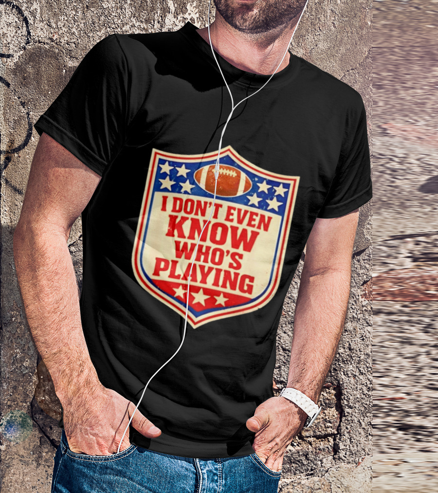 I Don't Even Know Who's Playing Football Humor American Stars Shield T-Shirt