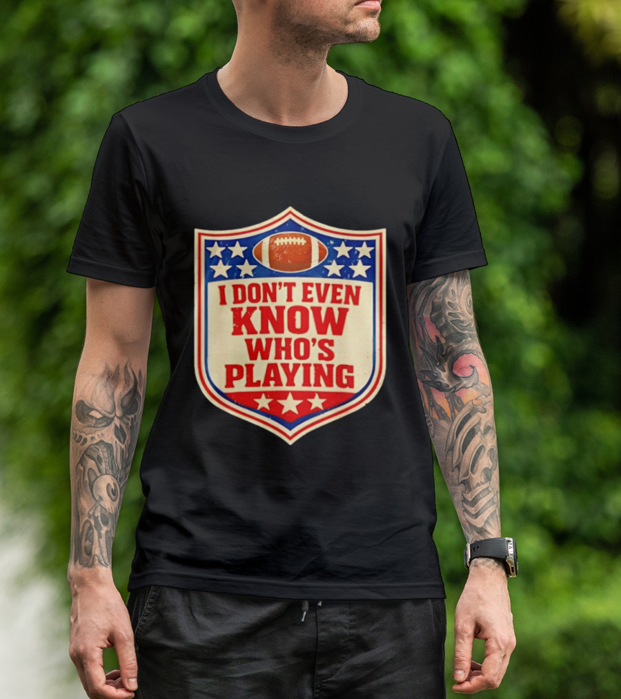 I Don't Even Know Who's Playing Football Humor American Stars Shield T-Shirt