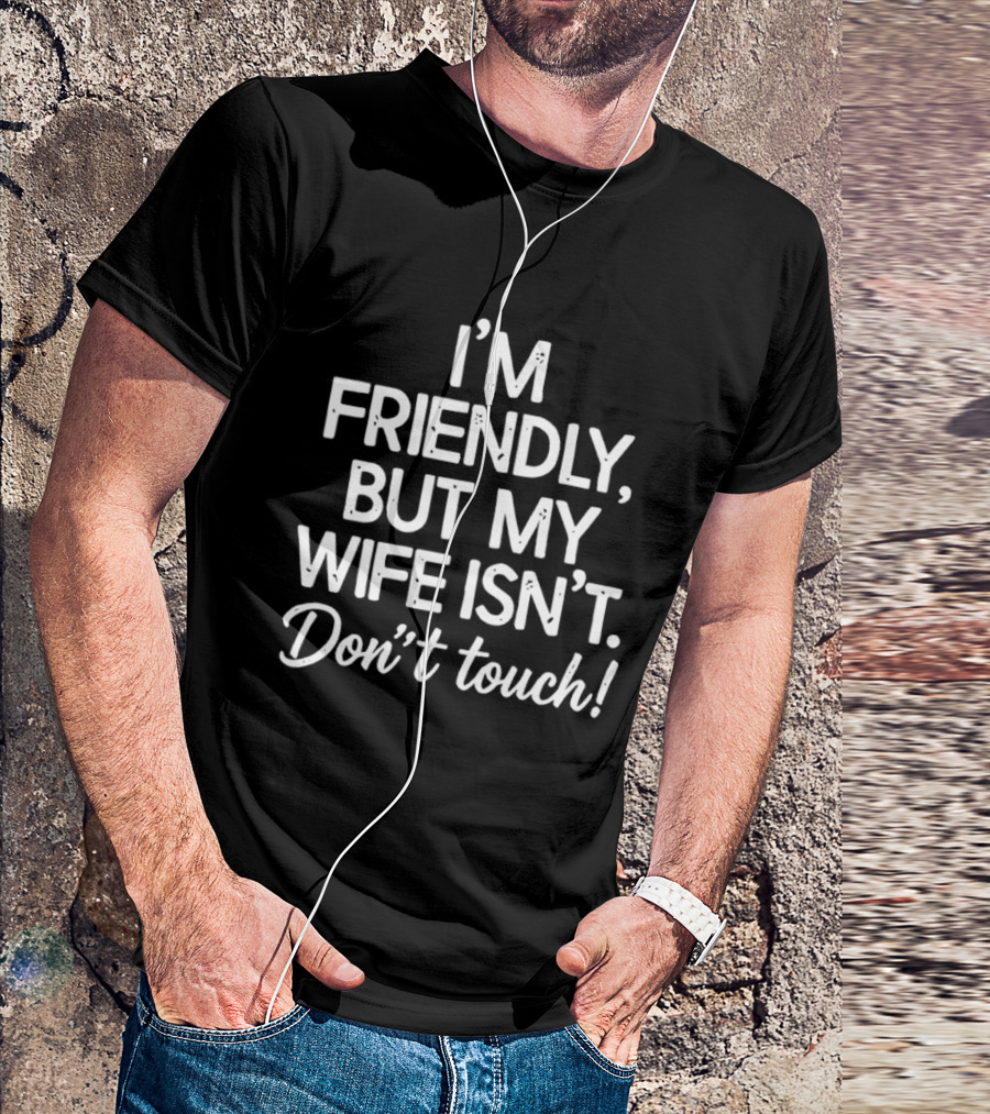 I'm Friendly But My Wife Isn't Don't Touch Humor T-Shirt