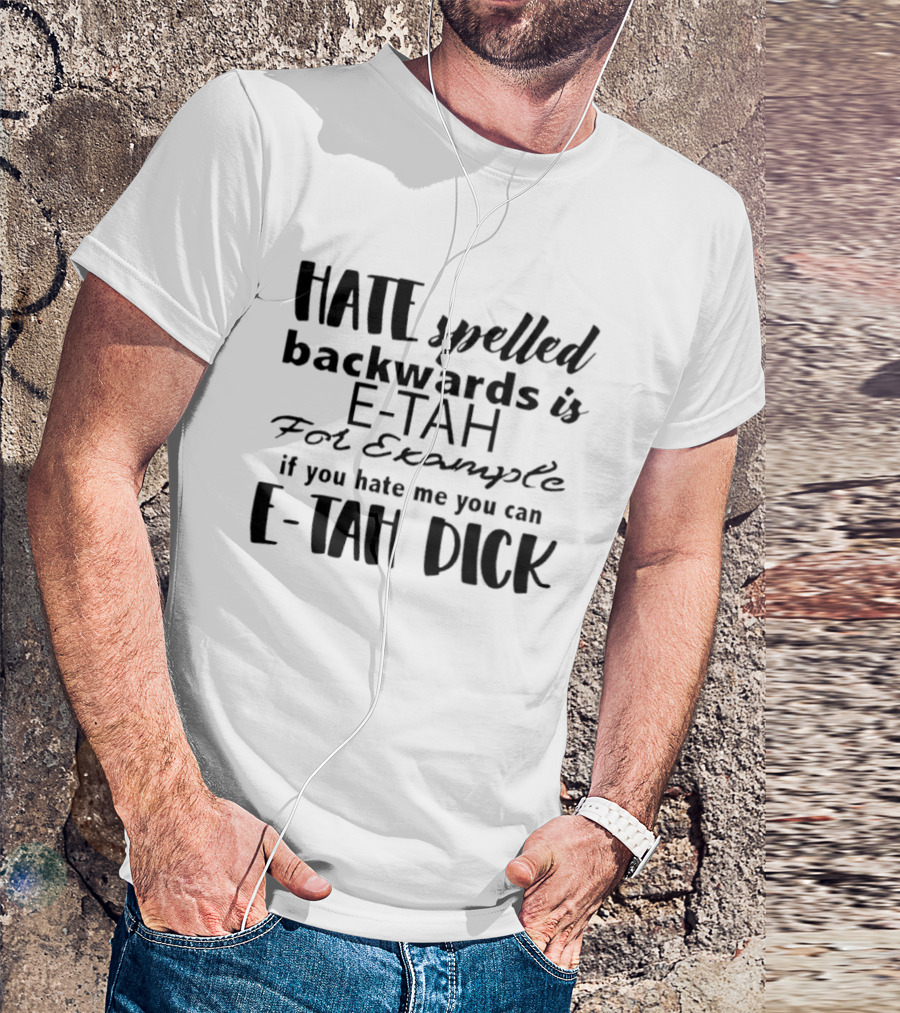 Hate Spelled Backwards Is E TAH For Example If You Hate Me You Can E TAH DICK T-Shirt