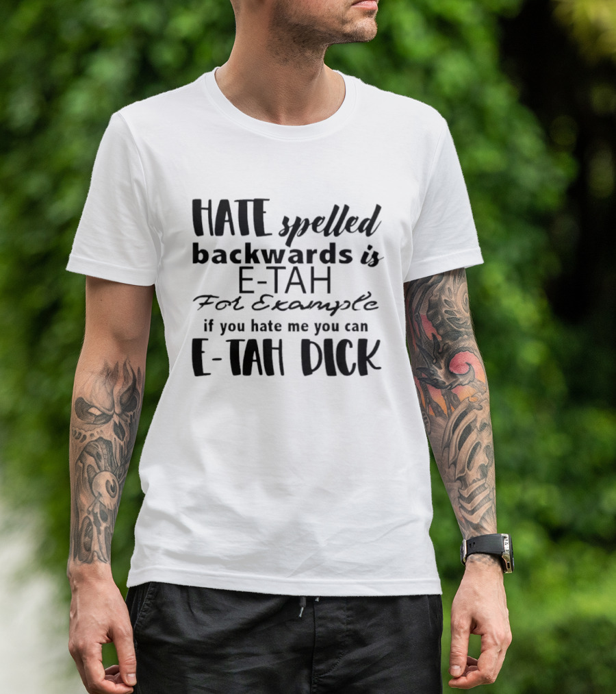 Hate Spelled Backwards Is E TAH For Example If You Hate Me You Can E TAH DICK T-Shirt