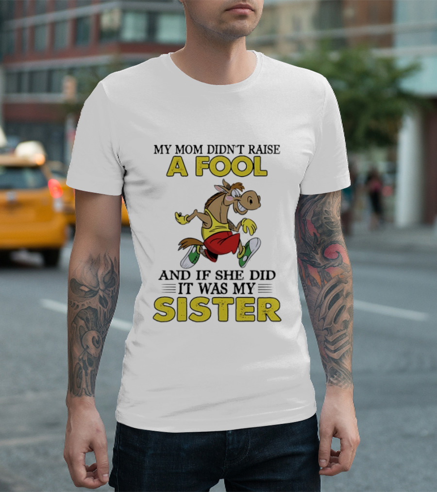 My Mom Didn't Raise A Fool Horse And If She Did It Was My Sister T-Shirt