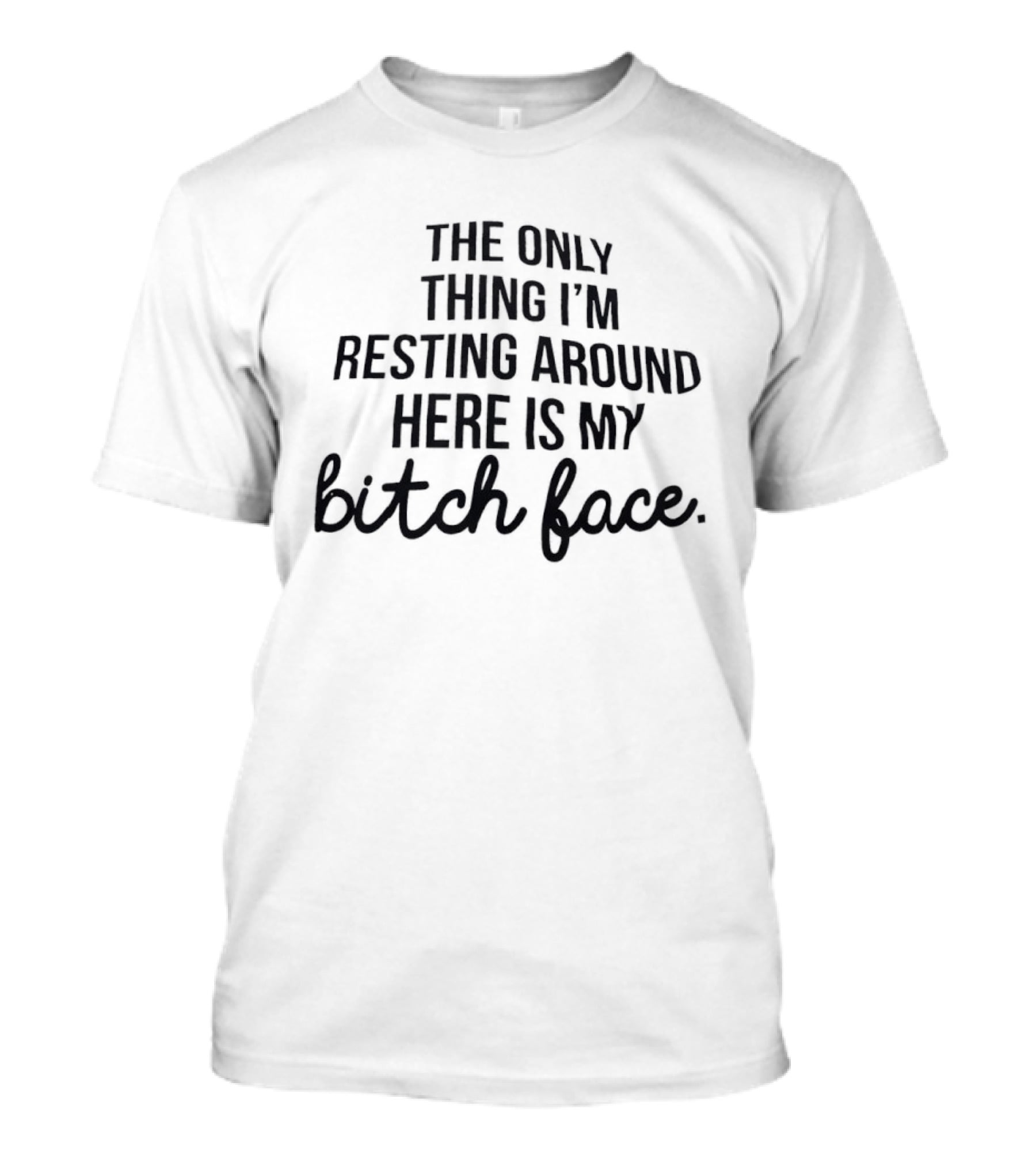 The Only Thing I'm Resting Around Here Is My Bitch Face T-Shirt