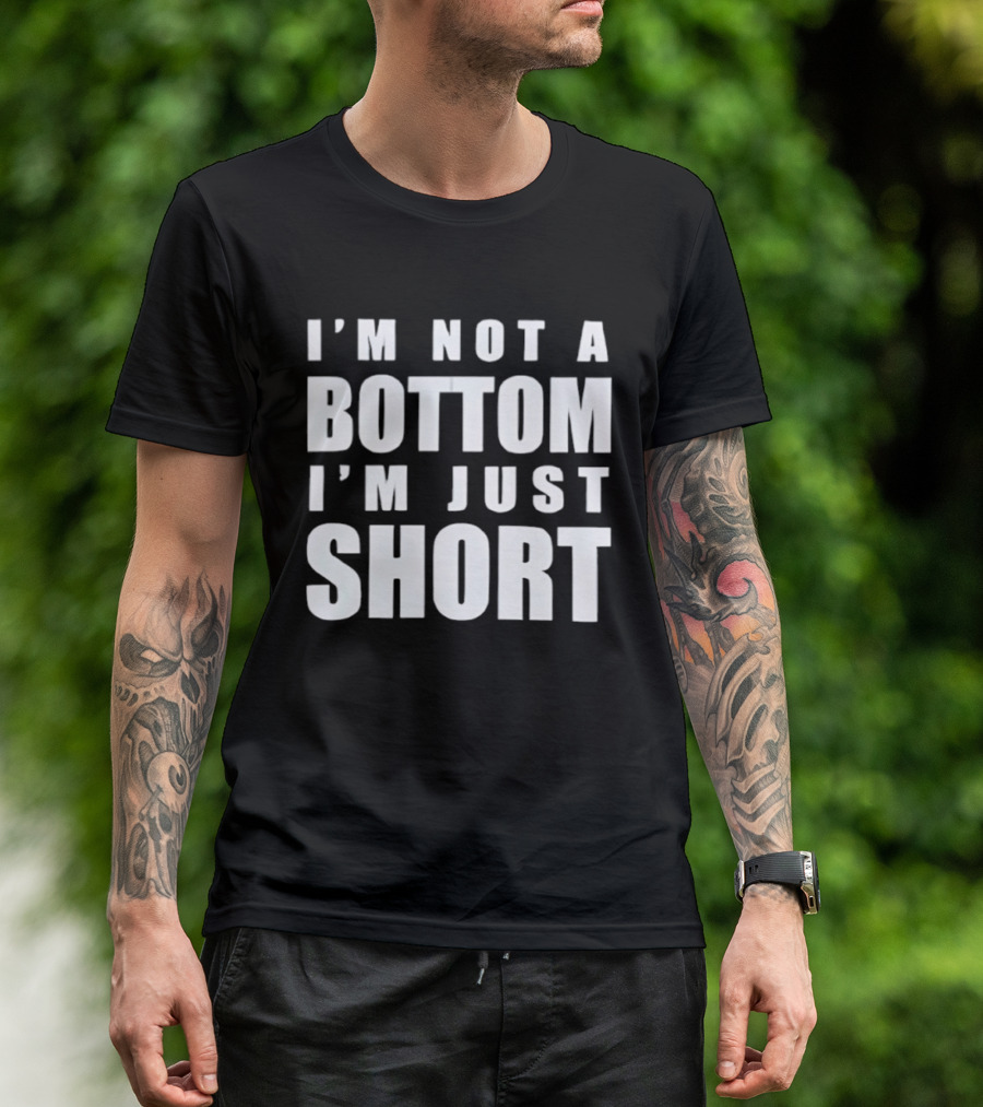 I'm Not A Bottom I'm Just Short T-Shirt