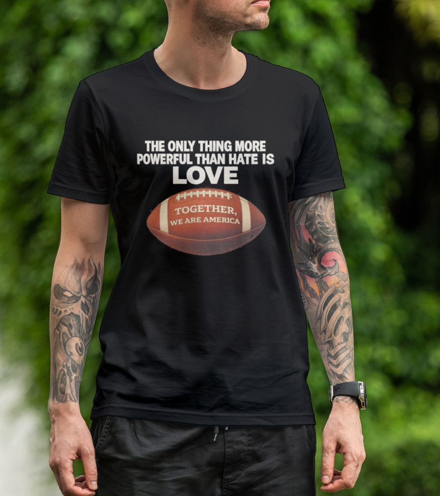 The Only Thing More Powerful Than Hate Is Love Together We Are America Football T-Shirt