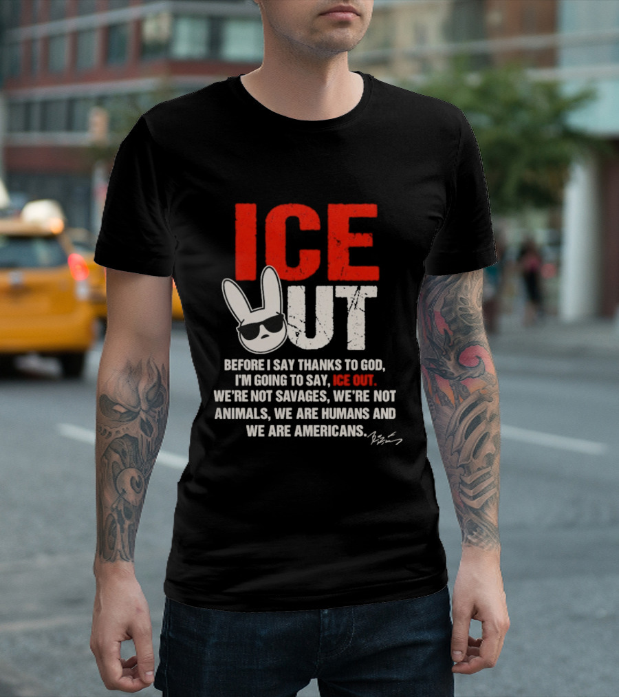 ICE OUT Bad Bunny Before I Say Thanks To God We're Not Savages We're Not Animals We Are Humans And Americans T-Shirt