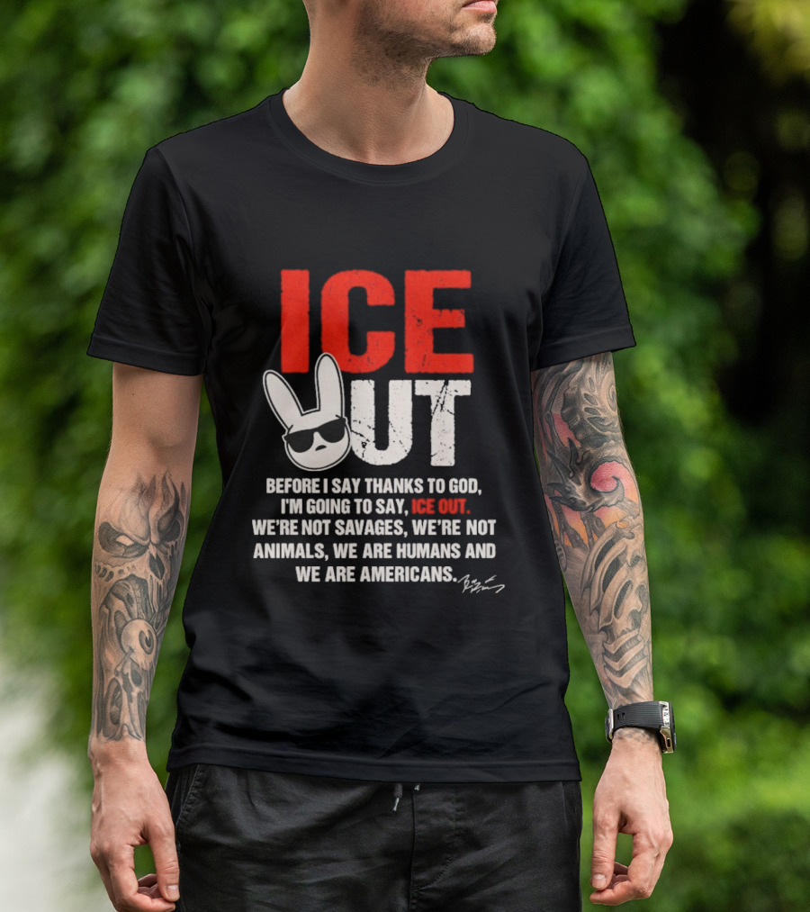 ICE OUT Bad Bunny Before I Say Thanks To God We're Not Savages We're Not Animals We Are Humans And Americans T-Shirt