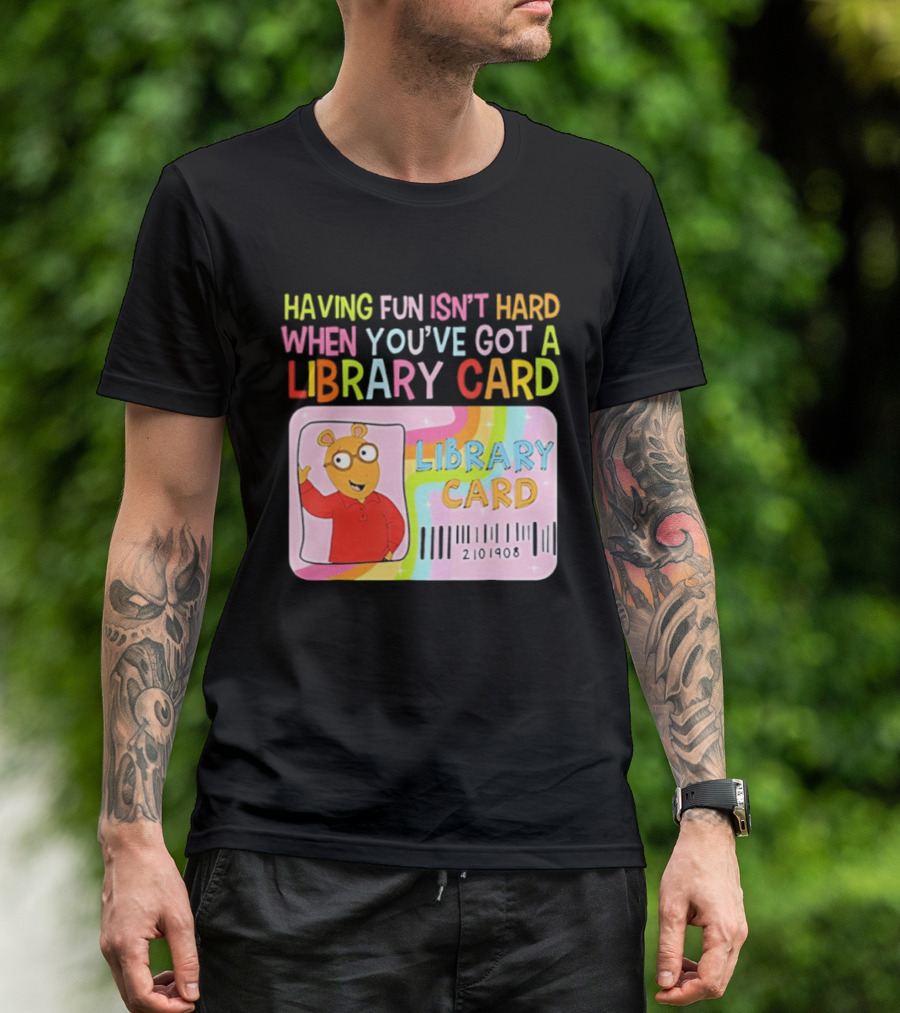 Having Fun Isn't Hard When You've Got A Library Card Arthur Library Card T-Shirt