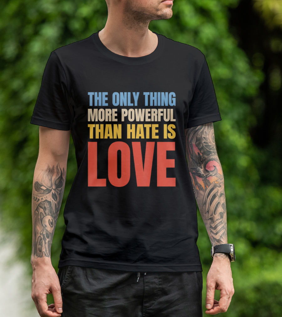 The Only Thing More Powerful Than Hate Is Love Colorful T-Shirt