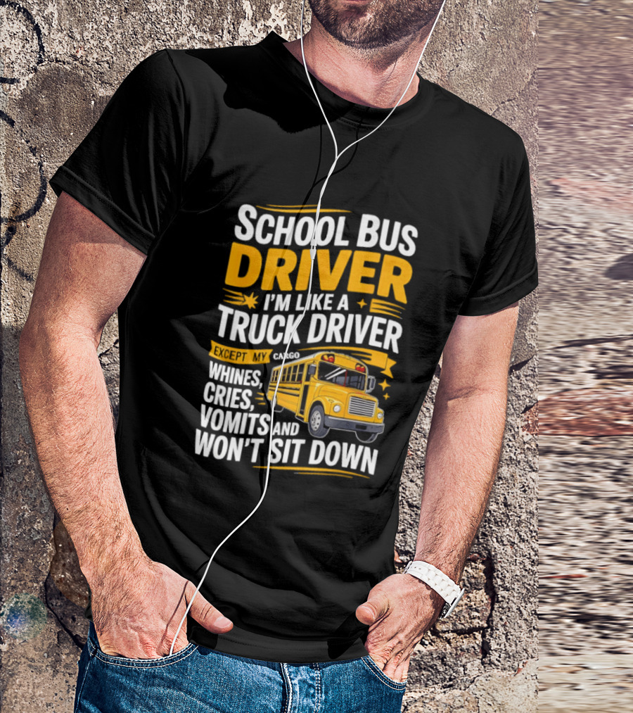 School Bus Driver Like A Truck Driver Except Cargo Whines Cries Vomits Won't Sit Down T-Shirt