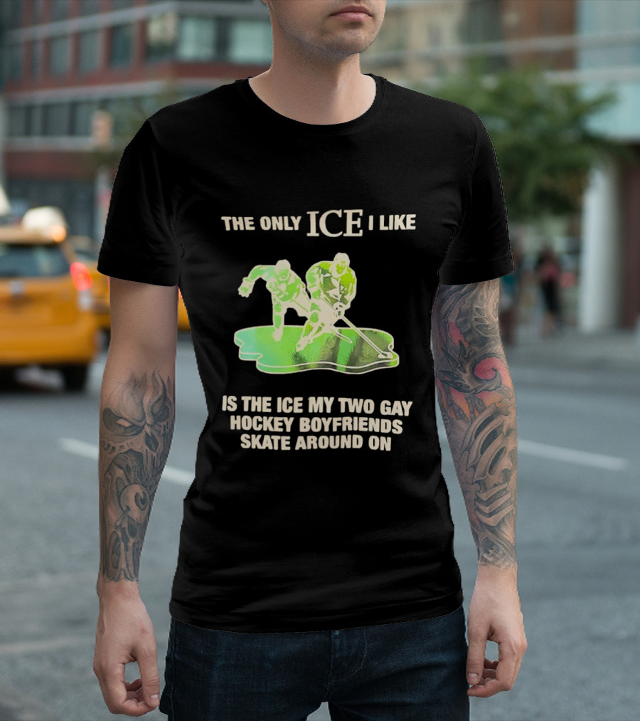 The Only ICE I Like Is The ICE My Two Gay Hockey Boyfriends Skate Around On T-Shirt
