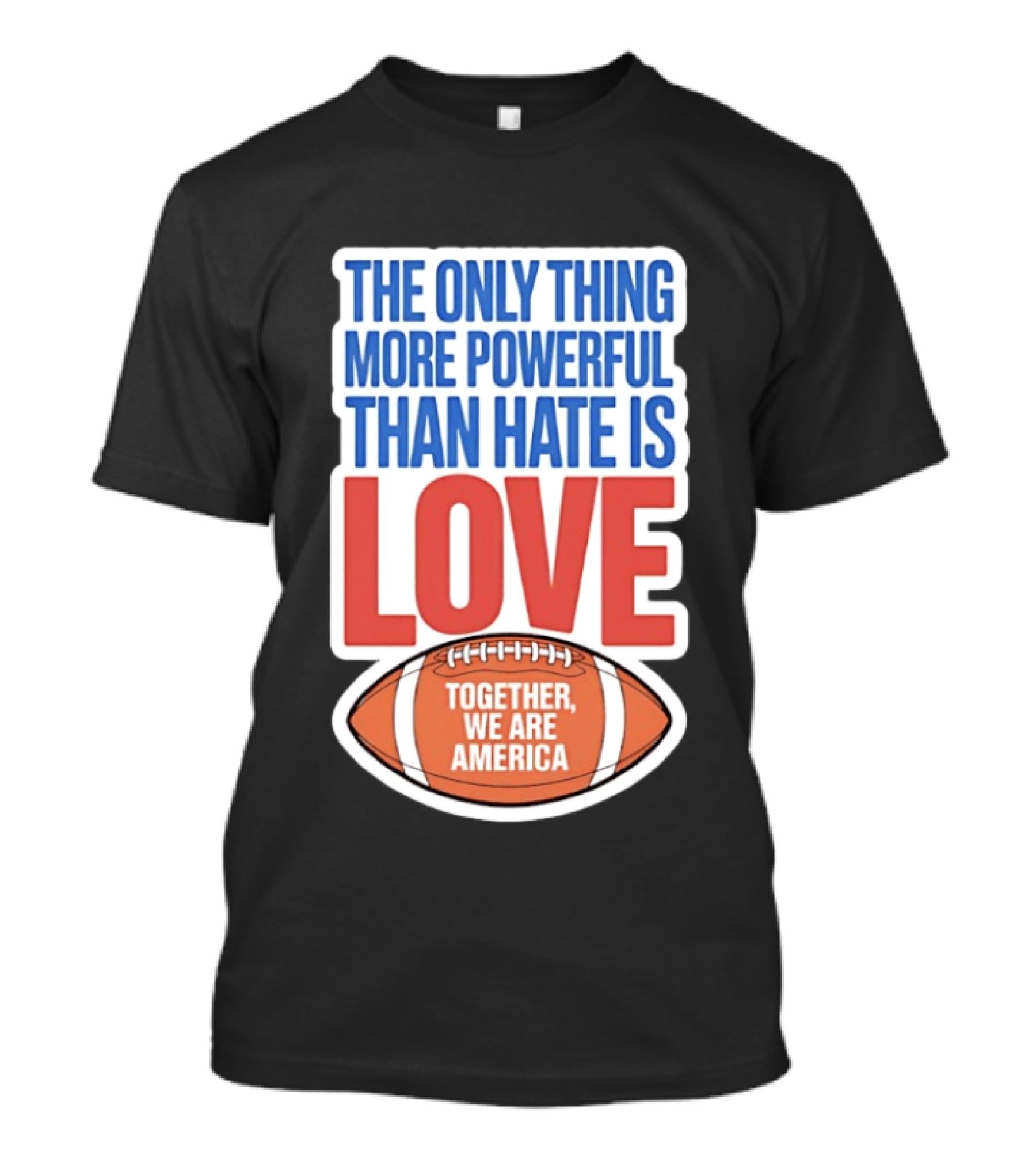 The Only Thing More Powerful Than Hate Is Love Football Together We Are America T-Shirt
