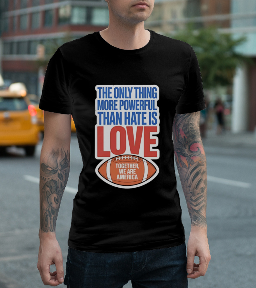 The Only Thing More Powerful Than Hate Is Love Football Together We Are America T-Shirt