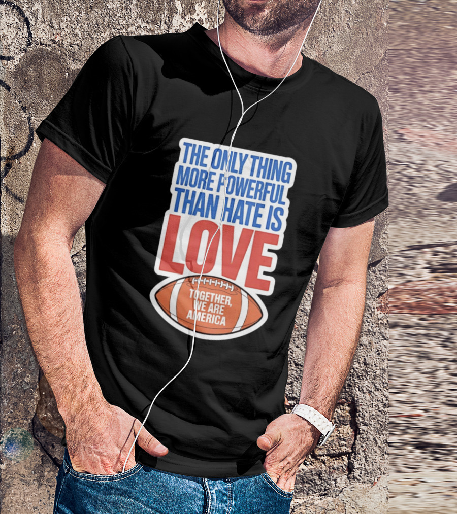 The Only Thing More Powerful Than Hate Is Love Football Together We Are America T-Shirt