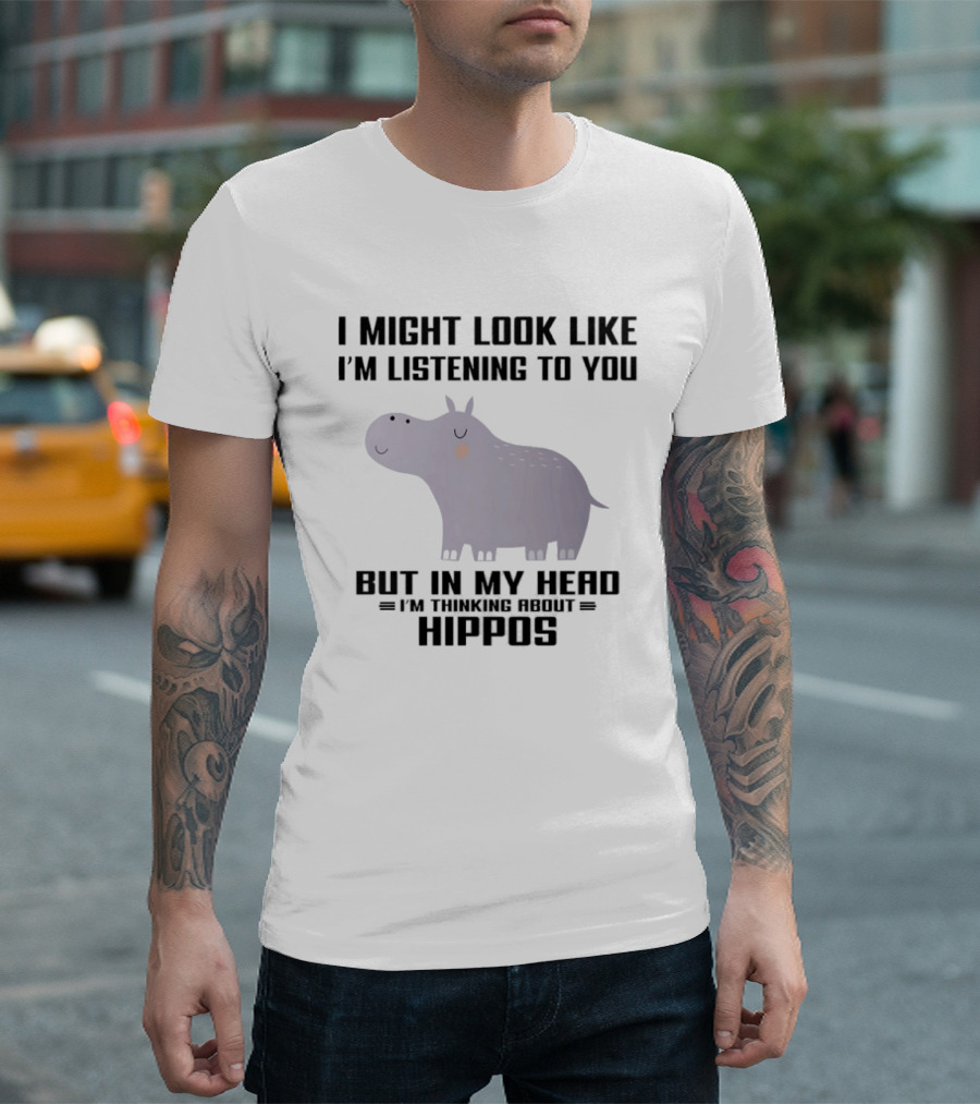 I Might Look Like I'm Listening To You But In My Head I'm Thinking About Hippos T-Shirt