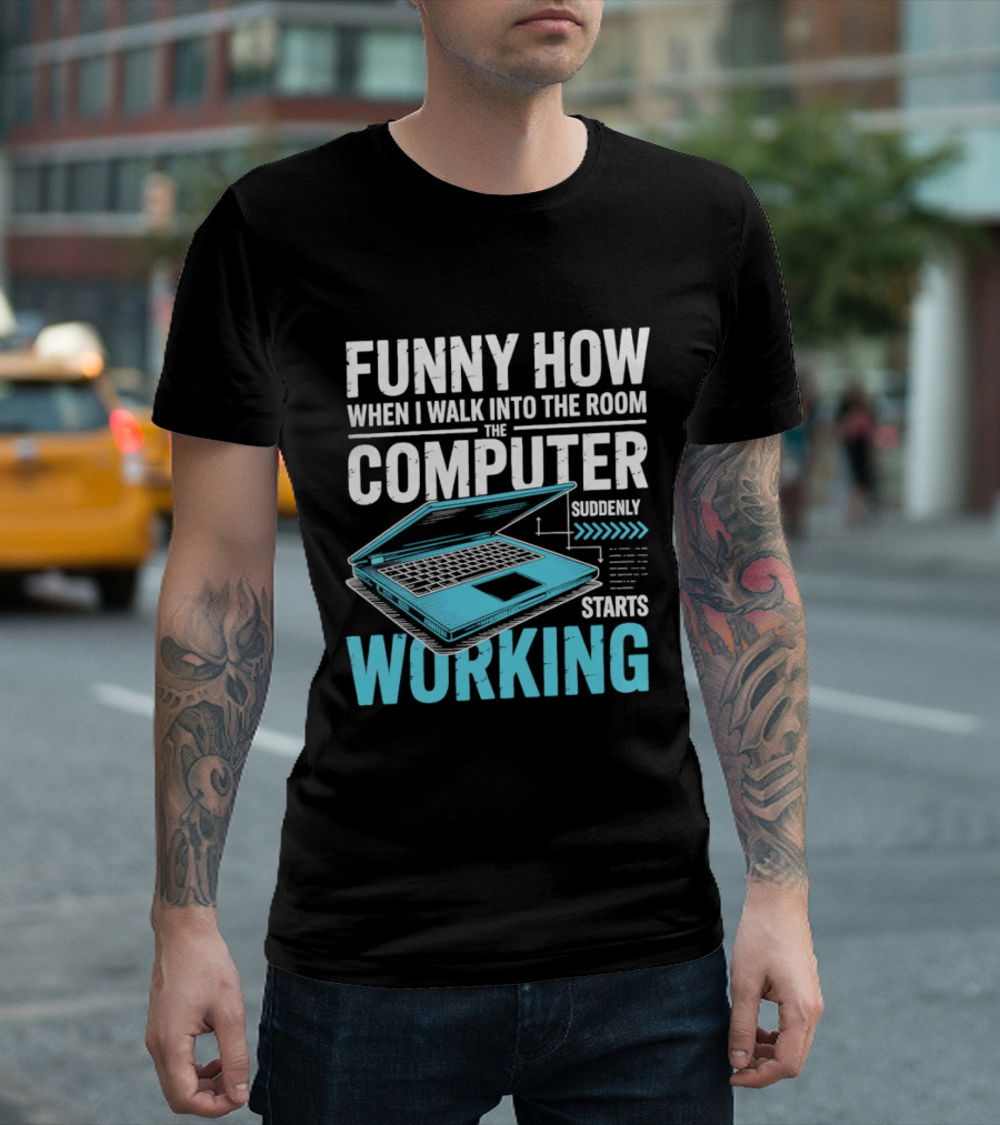 Funny How When I Walk Into The Room The Computer Suddenly Starts Working T-Shirt