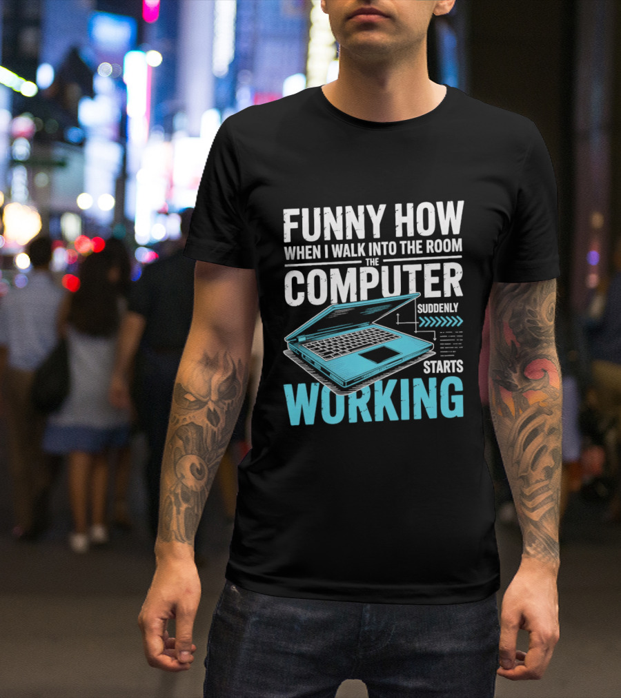 Funny How When I Walk Into The Room The Computer Suddenly Starts Working T-Shirt