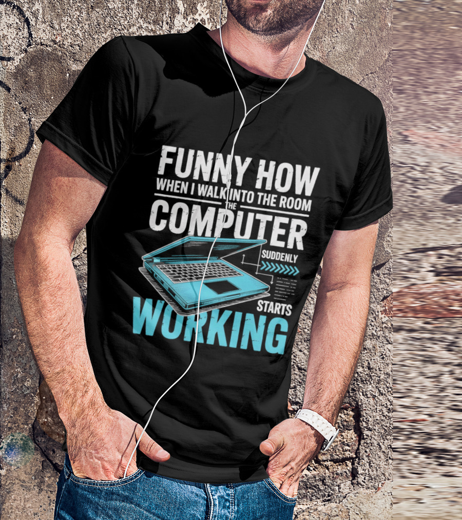 Funny How When I Walk Into The Room The Computer Suddenly Starts Working T-Shirt