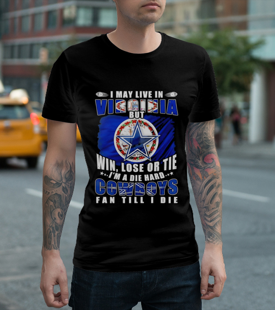 I May Live In Virginia But Win Lose Or Tie I'm A Die Hard Cowboys Fan Till I Die T-Shirt