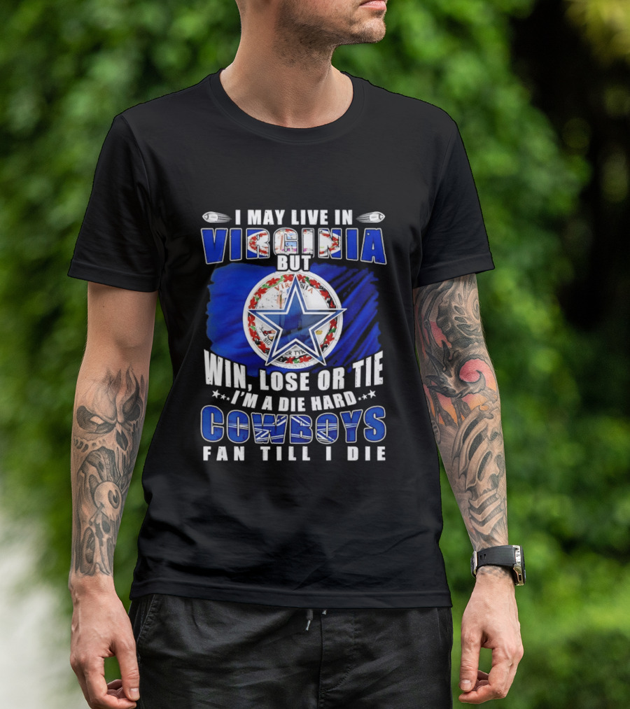 I May Live In Virginia But Win Lose Or Tie I'm A Die Hard Cowboys Fan Till I Die T-Shirt